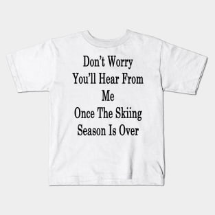 Don't Worry You'll Hear From Me Once The Skiing Season Is Over Kids T-Shirt